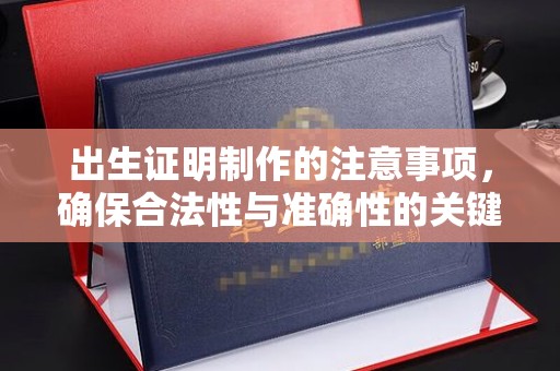 鹰潭出生证明制作的注意事项，确保合法性与准确性的关键步骤
